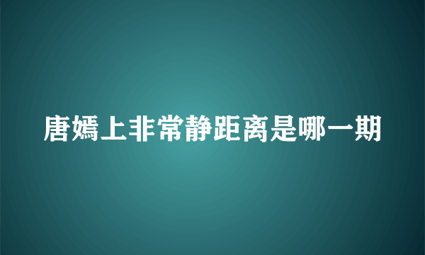 唐嫣上非常静距离是哪一期