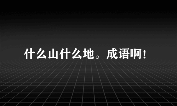 什么山什么地。成语啊！