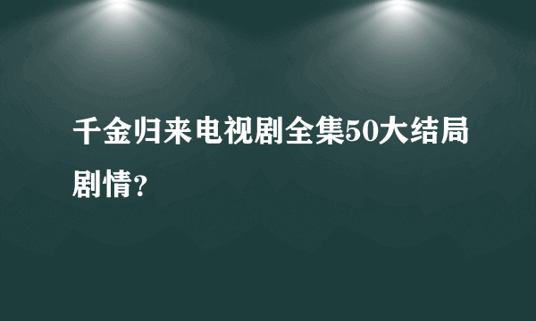 千金归来电视剧全集50大结局剧情？