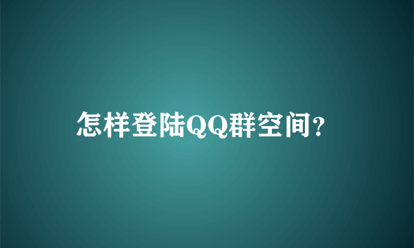 怎样登陆QQ群空间？