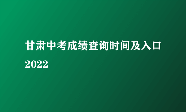 甘肃中考成绩查询时间及入口2022