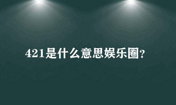 421是什么意思娱乐圈？