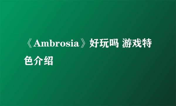 《Ambrosia》好玩吗 游戏特色介绍