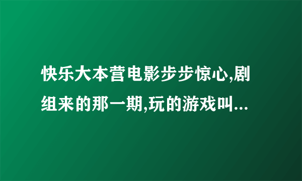 快乐大本营电影步步惊心,剧组来的那一期,玩的游戏叫做什么？