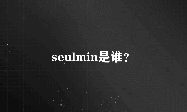 seulmin是谁？