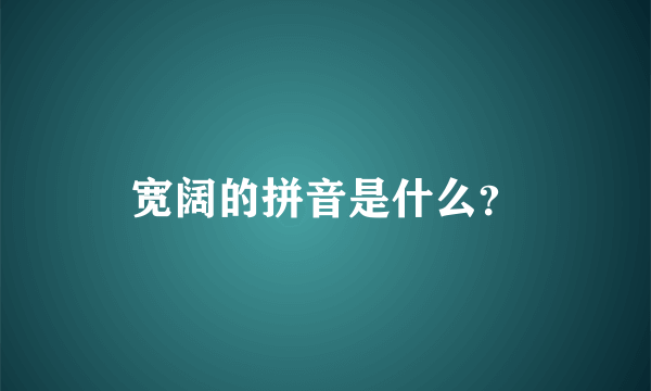 宽阔的拼音是什么？