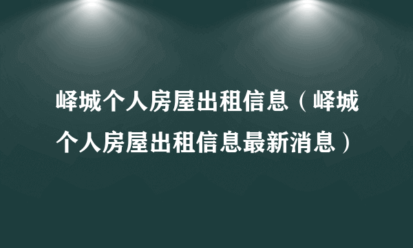 峄城个人房屋出租信息（峄城个人房屋出租信息最新消息）