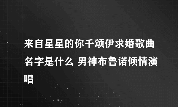 来自星星的你千颂伊求婚歌曲名字是什么 男神布鲁诺倾情演唱