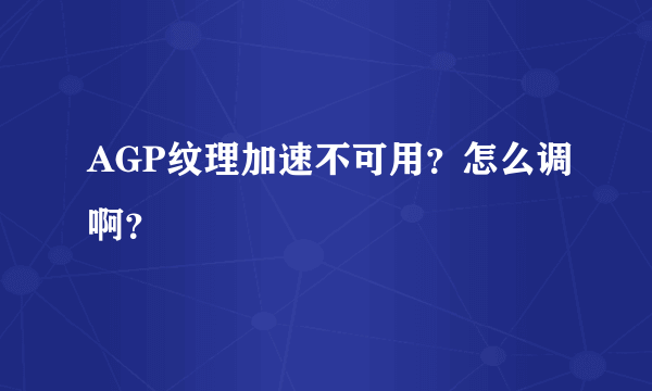 AGP纹理加速不可用？怎么调啊？