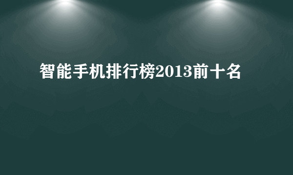 智能手机排行榜2013前十名