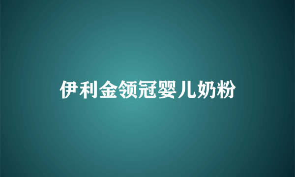 伊利金领冠婴儿奶粉