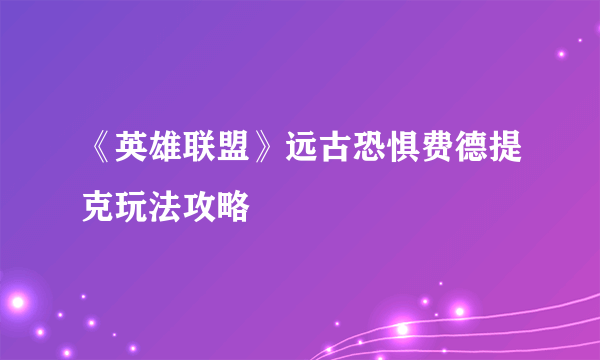 《英雄联盟》远古恐惧费德提克玩法攻略