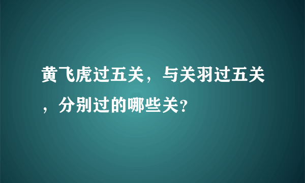 黄飞虎过五关，与关羽过五关，分别过的哪些关？