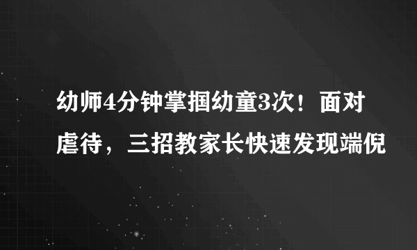 幼师4分钟掌掴幼童3次！面对虐待，三招教家长快速发现端倪