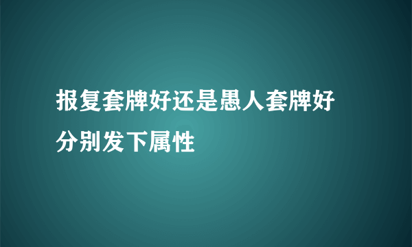 报复套牌好还是愚人套牌好 分别发下属性