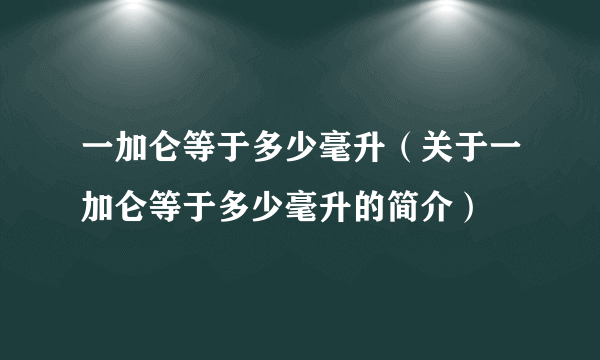 一加仑等于多少毫升（关于一加仑等于多少毫升的简介）