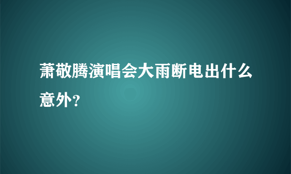 萧敬腾演唱会大雨断电出什么意外？