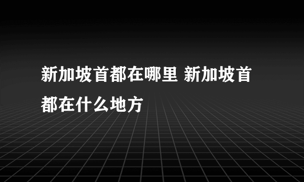 新加坡首都在哪里 新加坡首都在什么地方