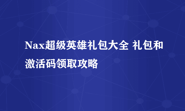 Nax超级英雄礼包大全 礼包和激活码领取攻略