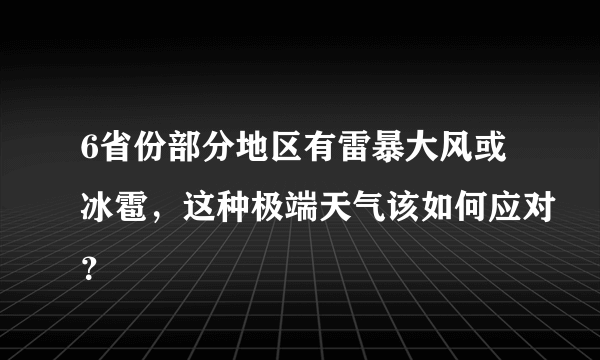 6省份部分地区有雷暴大风或冰雹，这种极端天气该如何应对？