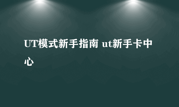 UT模式新手指南 ut新手卡中心