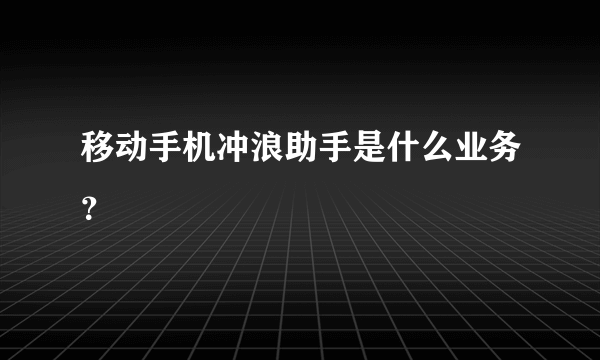 移动手机冲浪助手是什么业务？