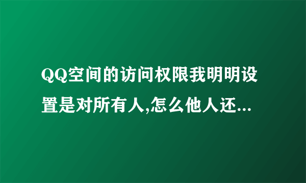 QQ空间的访问权限我明明设置是对所有人,怎么他人还是进不了我的空间