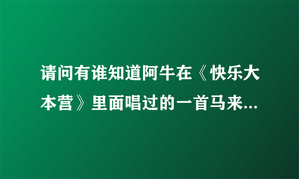 请问有谁知道阿牛在《快乐大本营》里面唱过的一首马来西亚的名谣？