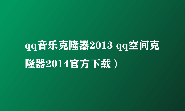 qq音乐克隆器2013 qq空间克隆器2014官方下载）