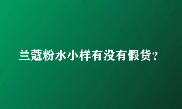 兰蔻粉水小样有没有假货？