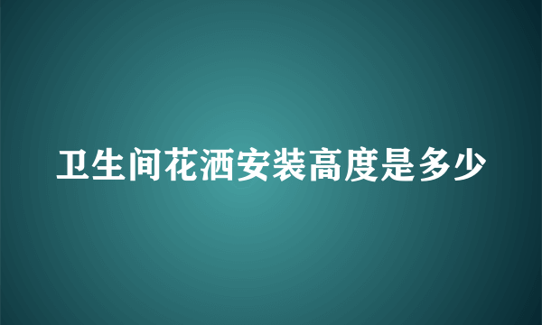 卫生间花洒安装高度是多少