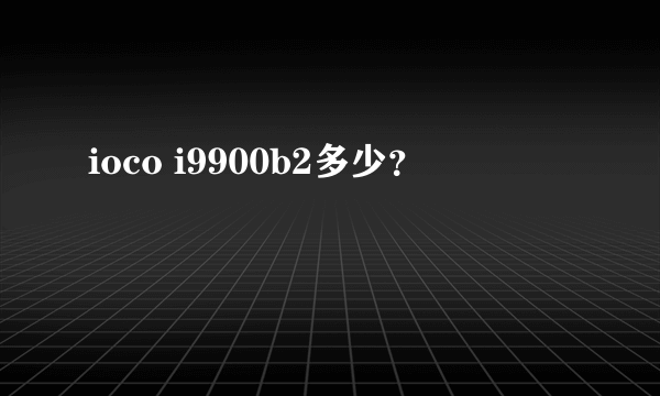 ioco i9900b2多少？