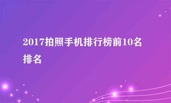 2017拍照手机排行榜前10名排名