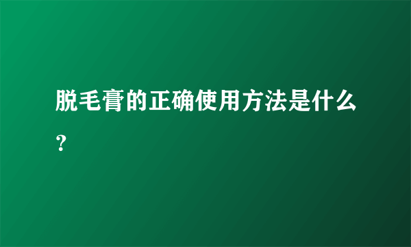 脱毛膏的正确使用方法是什么？