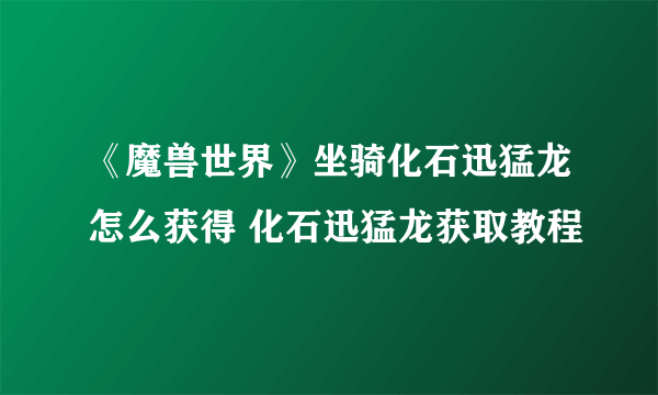 《魔兽世界》坐骑化石迅猛龙怎么获得 化石迅猛龙获取教程