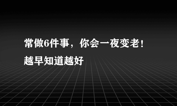 常做6件事，你会一夜变老！越早知道越好