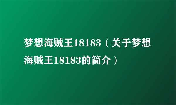 梦想海贼王18183（关于梦想海贼王18183的简介）