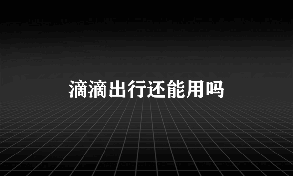 滴滴出行还能用吗