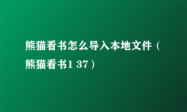 熊猫看书怎么导入本地文件（熊猫看书1 37）