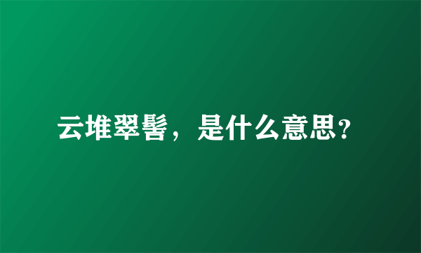 云堆翠髻，是什么意思？