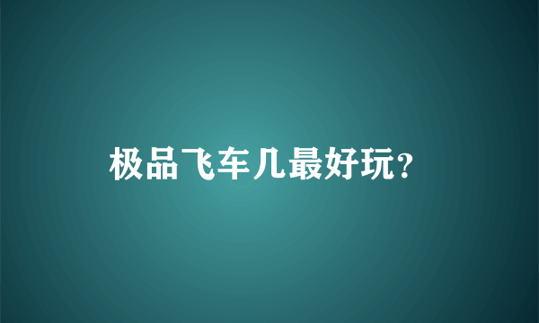 极品飞车几最好玩？