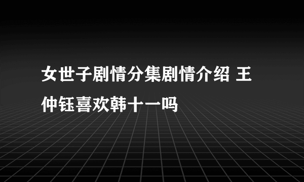 女世子剧情分集剧情介绍 王仲钰喜欢韩十一吗