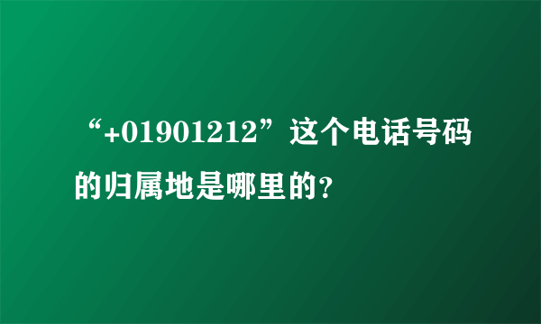 “+01901212”这个电话号码的归属地是哪里的？