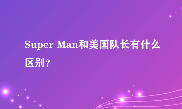 Super Man和美国队长有什么区别？