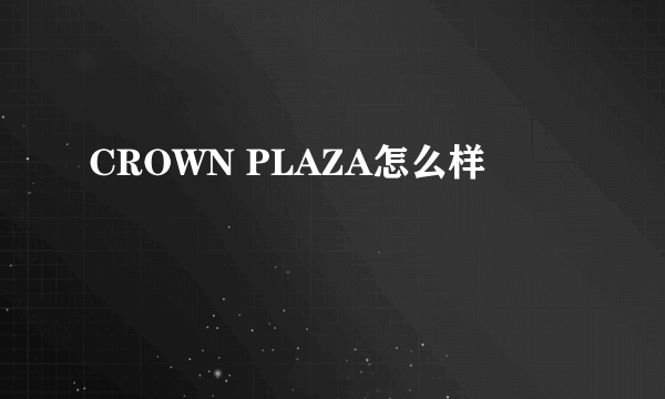 CROWN PLAZA怎么样