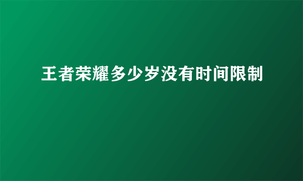 王者荣耀多少岁没有时间限制