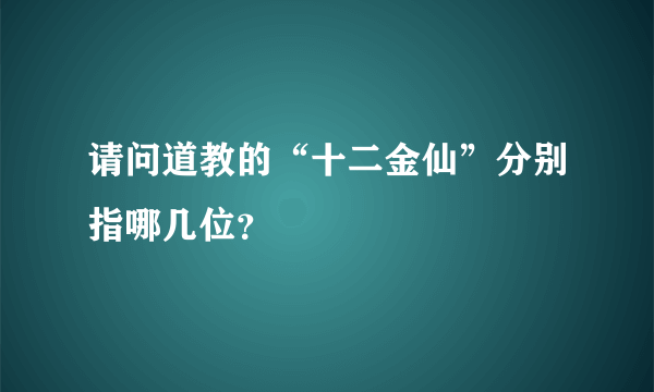 请问道教的“十二金仙”分别指哪几位？