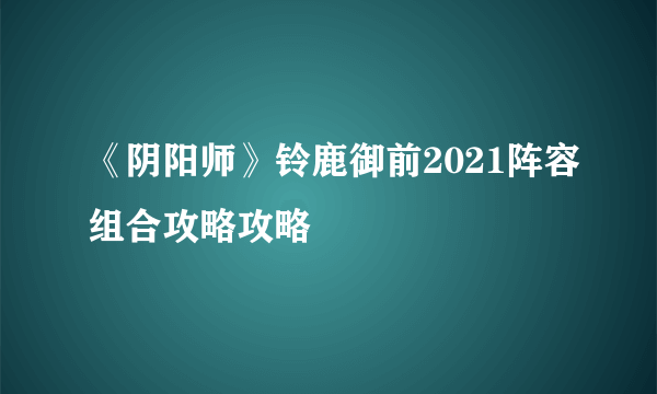 《阴阳师》铃鹿御前2021阵容组合攻略攻略