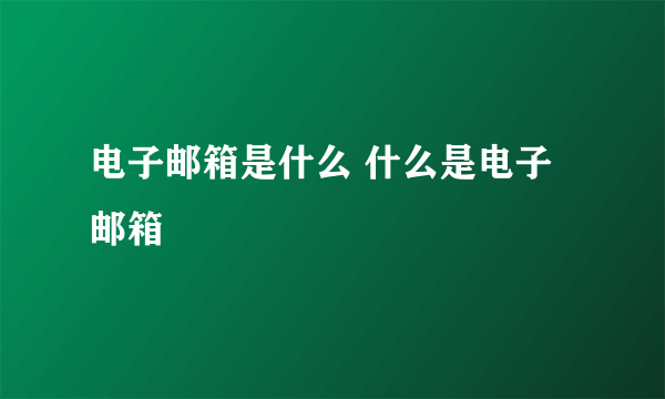 电子邮箱是什么 什么是电子邮箱