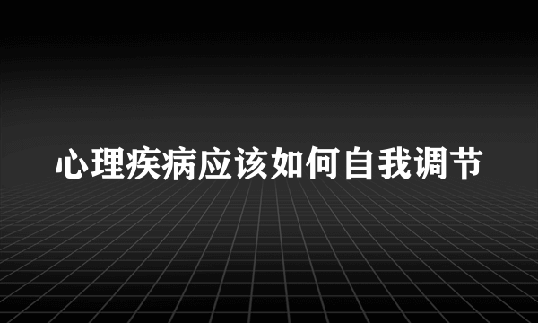 心理疾病应该如何自我调节